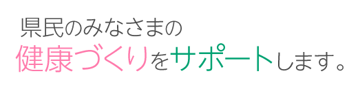 県民のみなさまの健康づくりをサポートします。